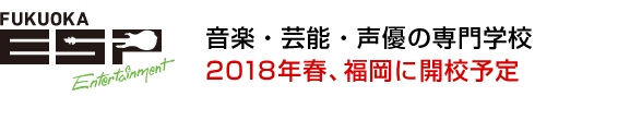音楽・芸能・声優の専門学校2018年春、福岡に開校予定 ESPエンタテインメント福岡