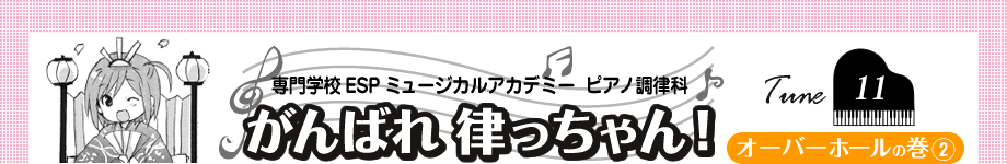 専門学校ESPミュージカルアカデミー ピアノ調律科　がんばれ 律っちゃん！　Tune11 オーバーホールの巻(2)