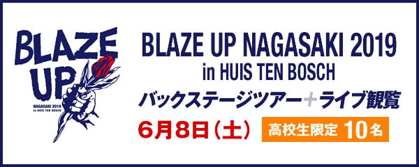 BLAZE UP NAGASAKI 2019 in HUIS TEN BOSCH　バックステージツアー+ライブ観覧　6月8日（土）高校生限定10名