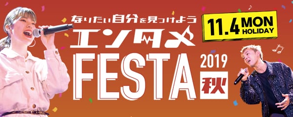 なりたい自分を見つけよう　エンタメFESTA　2019 秋 11.4 MON HOLIDAY