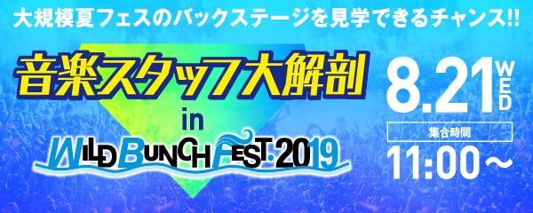 大規模夏フェスのバックステージを見学できるチャンス!!音楽スタッフ大解剖 in WILD BUNCH FEST. 2019　8.21 WED　集合11:00