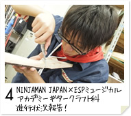 4. NINJAMAN JAPAN×ESPミュージカルアカデミーギタークラフト科　進行状況報告！