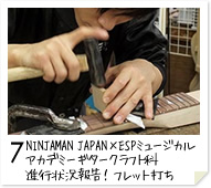 7. NINJAMAN JAPAN×ESPミュージカルアカデミー ギタークラフト科　進行状況報告！フレット打ち