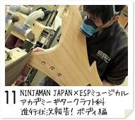 11. NINJAMAN JAPAN×ESPミュージカルアカデミー ギタークラフト科　進行状況報告！ボディ編
