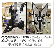 23. NINJAMAN JAPAN×ESPミュージカルアカデミー ギタークラフト科　完成報告！Metal_Model