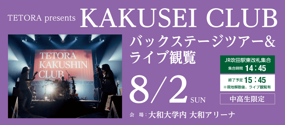 TETORA presents KAKUSEI CLUBバックステージツアー&ライブ観覧 8/2(日)