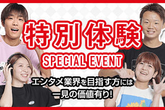 特別体験 SPECIAL EVENT エンタメ業界を目指す方には一見の価値有り！