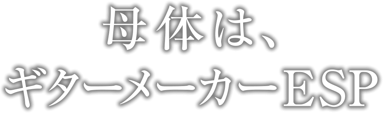 母体は、ギターメーカーESP