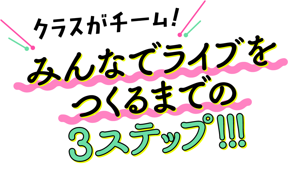 クラスがチーム！みんなでライブをつくるまでの3ステップ！！！