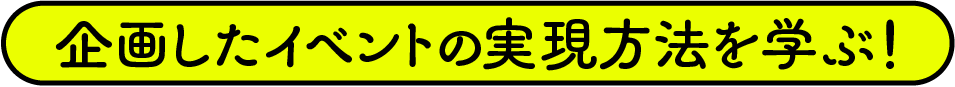 企画したイベントの実現方法を学ぶ！