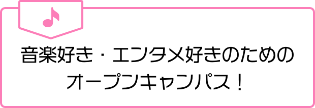 音楽好き・エンタメ好きのためのオープンキャンパス!