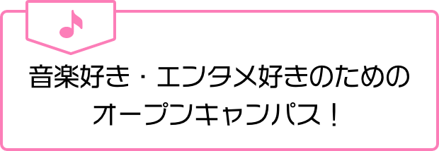 音楽好き・エンタメ好きのためのオープンキャンパス！