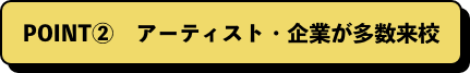 POINT②　アーティスト・企業が多数来校