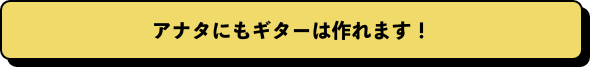 アナタにもギターは作れます！