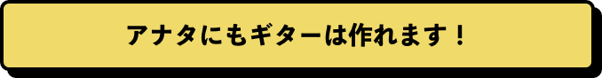 アナタにもギターは作れます！