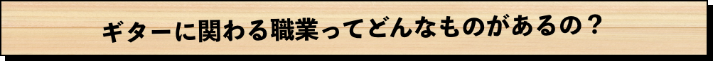 ギターに関わる職業ってどんなものがあるの？