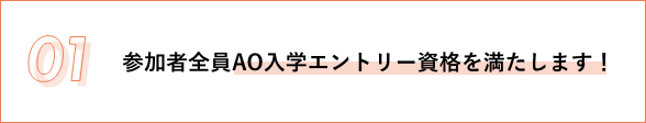 01 参加者全員AO入学エントリー資格を満たします！